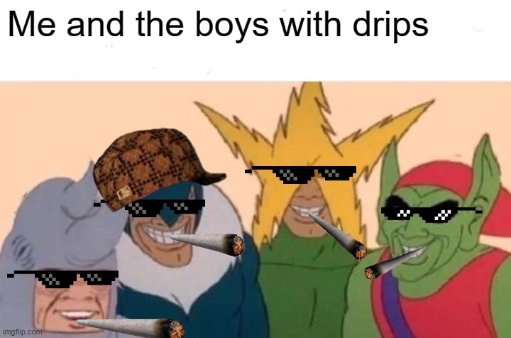 me and the boys with drip | Me and the boys with drips | image tagged in memes,me and the boys,drip,pog | made w/ Imgflip meme maker