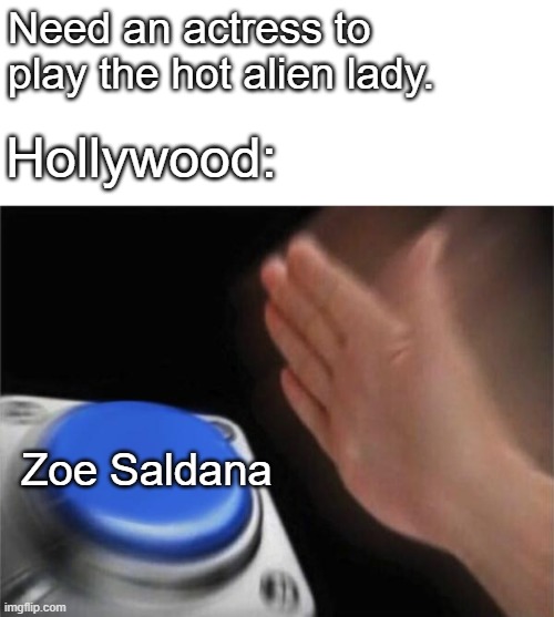 Blank Nut Button Meme | Need an actress to play the hot alien lady. Hollywood:; Zoe Saldana | image tagged in memes,blank nut button | made w/ Imgflip meme maker