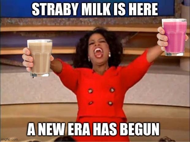 A New Era | STRABY MILK IS HERE; A NEW ERA HAS BEGUN | image tagged in memes,oprah you get a | made w/ Imgflip meme maker