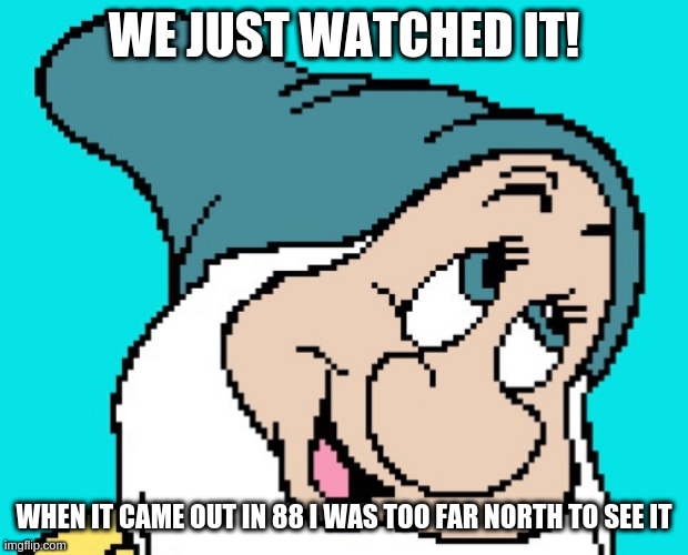 Oh go way | WE JUST WATCHED IT! WHEN IT CAME OUT IN 88 I WAS TOO FAR NORTH TO SEE IT | image tagged in oh go way | made w/ Imgflip meme maker