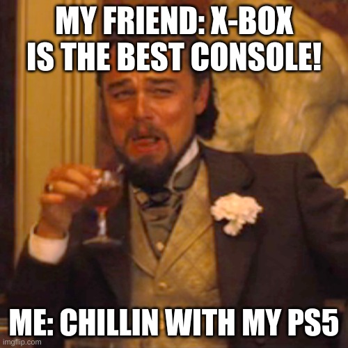 Laughing Leo | MY FRIEND: X-BOX IS THE BEST CONSOLE! ME: CHILLIN WITH MY PS5 | image tagged in memes,laughing leo | made w/ Imgflip meme maker