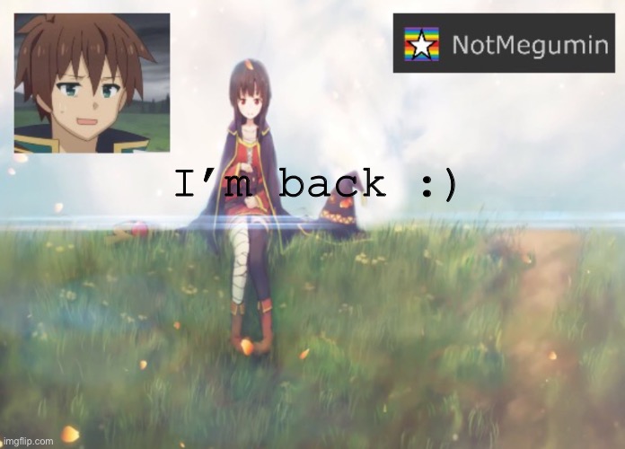 Yay I guess | I’m back :) | image tagged in notmegumin announcement | made w/ Imgflip meme maker