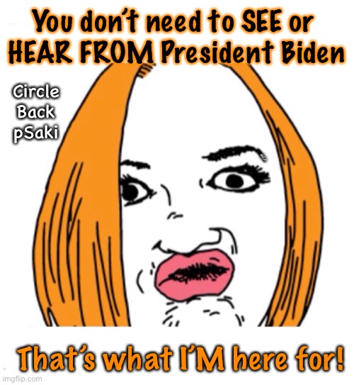 Circle-Back pSaki    by NeverWoke | You don’t need to SEE or 
HEAR FROM President Biden; Circle Back pSaki; MRA; That’s what I’M here for! | image tagged in biden | made w/ Imgflip meme maker