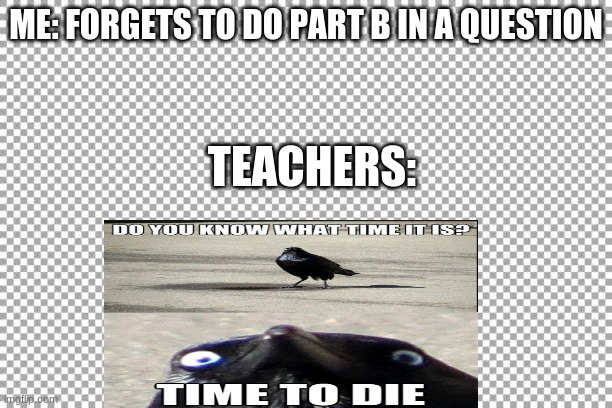 Free | ME: FORGETS TO DO PART B IN A QUESTION; TEACHERS: | image tagged in free | made w/ Imgflip meme maker