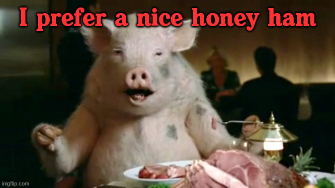 pork cannibal  | I prefer a nice honey ham | image tagged in pork cannibal | made w/ Imgflip meme maker