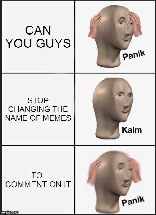YES TRU THO- | CAN YOU GUYS; STOP CHANGING THE NAME OF MEMES; TO  COMMENT ON IT | image tagged in memes,panik kalm panik | made w/ Imgflip meme maker