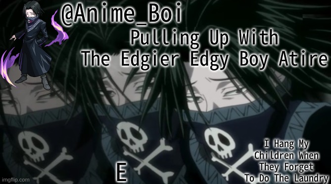 Pulling Up With The Edgier Edgy Boy Atire; E | image tagged in feitan announcement | made w/ Imgflip meme maker