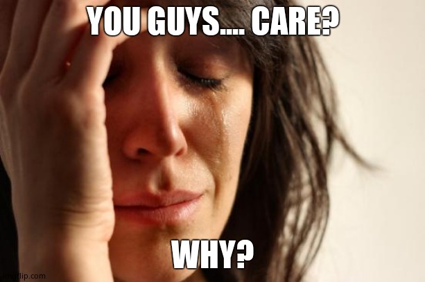 First World Problems | YOU GUYS.... CARE? WHY? | image tagged in memes,first world problems | made w/ Imgflip meme maker