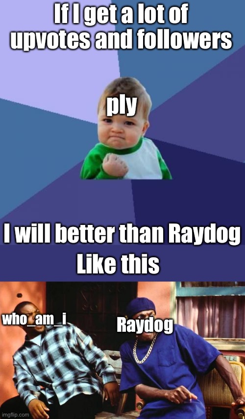 I want upvotes and followers |  If I get a lot of upvotes and followers; ply; I will better than Raydog; Like this; who_am_i; Raydog | image tagged in memes,success kid,raydog,who am i,upvote,followers | made w/ Imgflip meme maker