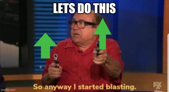 Started blasting | LETS DO THIS | image tagged in started blasting | made w/ Imgflip meme maker