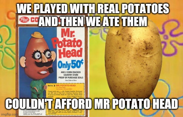 Mister Potato Head | WE PLAYED WITH REAL POTATOES
AND THEN WE ATE THEM; COULDN'T AFFORD MR POTATO HEAD | image tagged in mr potato head,politics,funny,washington dc,toys,crazy town | made w/ Imgflip meme maker