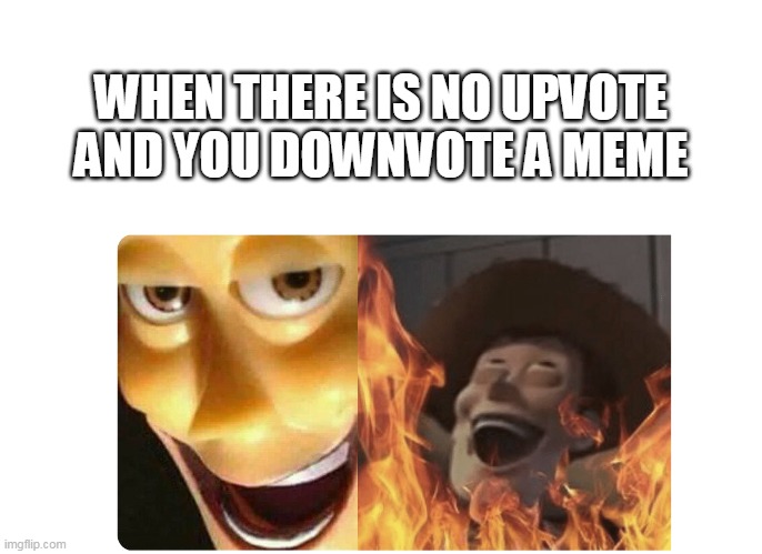 When you downvote a meme that has no upvote | WHEN THERE IS NO UPVOTE AND YOU DOWNVOTE A MEME | image tagged in satanic woody | made w/ Imgflip meme maker