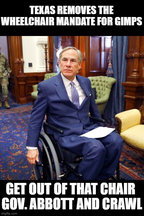 Express your freedom and stand up | TEXAS REMOVES THE WHEELCHAIR MANDATE FOR GIMPS; GET OUT OF THAT CHAIR 
GOV. ABBOTT AND CRAWL | image tagged in asshole,open for business,governor abbott,pandemic | made w/ Imgflip meme maker