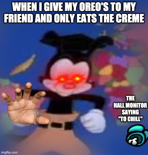 MY OREO REEEE!!!! | WHEN I GIVE MY OREO'S TO MY FRIEND AND ONLY EATS THE CREME; THE HALL MONITOR SAYING "TO CHILL" | image tagged in so true,you can't handle the truth | made w/ Imgflip meme maker