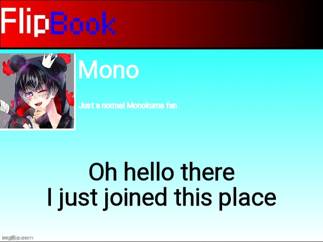 Hai | Mono; Just a normal Monokuma fan; Oh hello there
I just joined this place | image tagged in flipbook profile | made w/ Imgflip meme maker