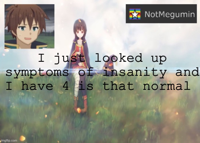 Uhh | I just looked up symptoms of insanity and I have 4 is that normal | image tagged in notmegumin announcement | made w/ Imgflip meme maker
