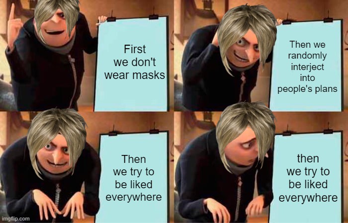 Karens, when will you learn | First we don't wear masks; Then we randomly interject into people's plans; Then we try to be liked everywhere; then we try to be liked everywhere | image tagged in memes,karens,oof | made w/ Imgflip meme maker