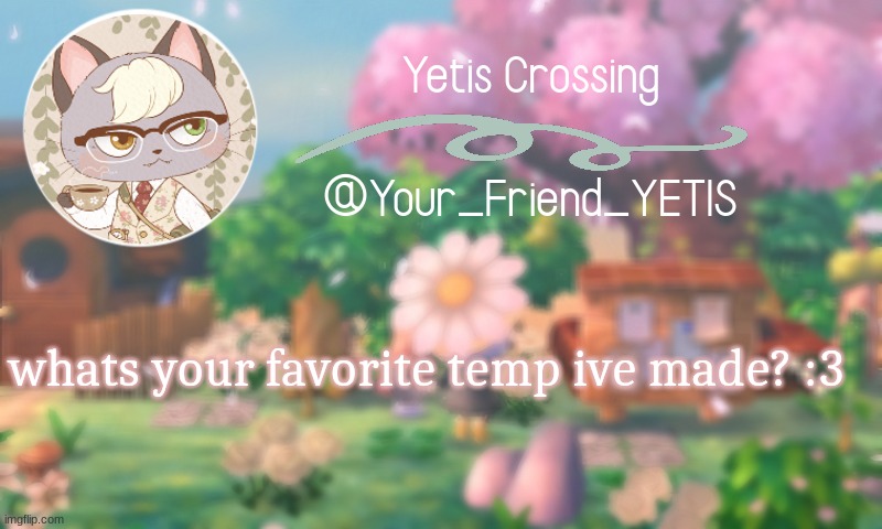 ya | whats your favorite temp ive made? :3 | image tagged in yetis crossing | made w/ Imgflip meme maker