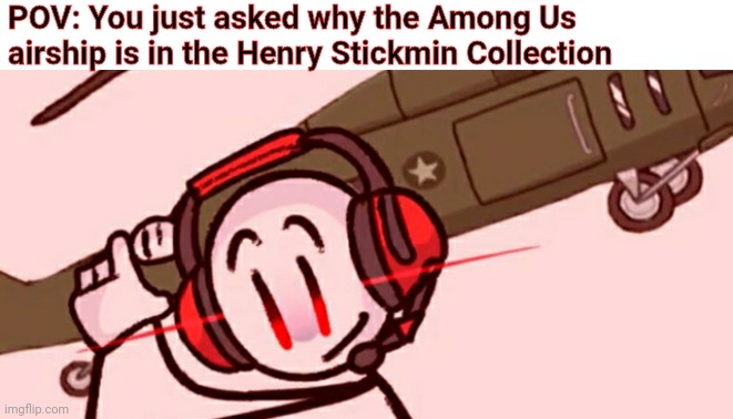 Plan B | POV: You just asked why the Among Us airship is in the Henry Stickmin Collection | image tagged in charles helicopter,henry stickmin,charles,helicopter,among us | made w/ Imgflip meme maker