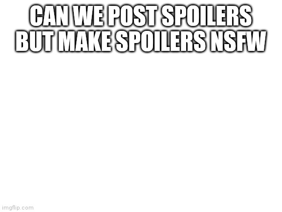 Can we? | CAN WE POST SPOILERS BUT MAKE SPOILERS NSFW | image tagged in blank white template | made w/ Imgflip meme maker