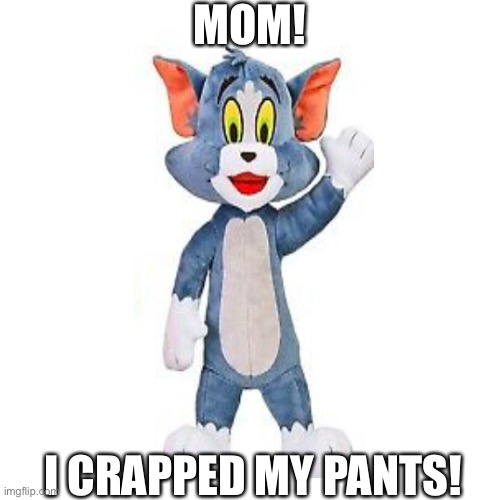 I found this Tom plushie for the Tom & Jerry movie so freaking crappie I decided to make it a meme |  MOM! I CRAPPED MY PANTS! | image tagged in memes,tom and jerry | made w/ Imgflip meme maker