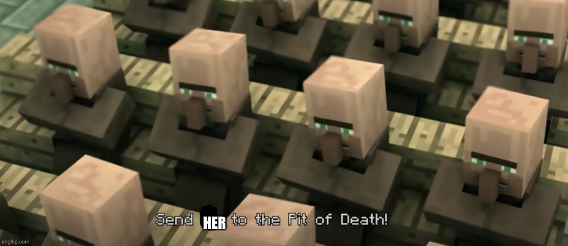 Send him to the pit of death | HER | image tagged in send him to the pit of death | made w/ Imgflip meme maker
