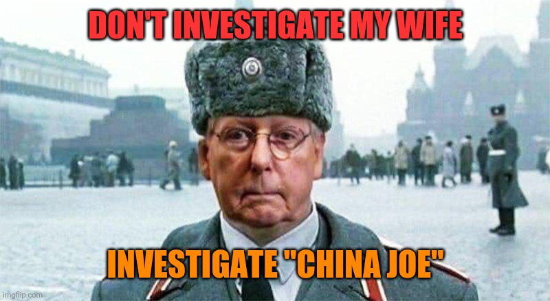 Moscow Mitch | DON'T INVESTIGATE MY WIFE; INVESTIGATE "CHINA JOE" | image tagged in moscow mitch | made w/ Imgflip meme maker