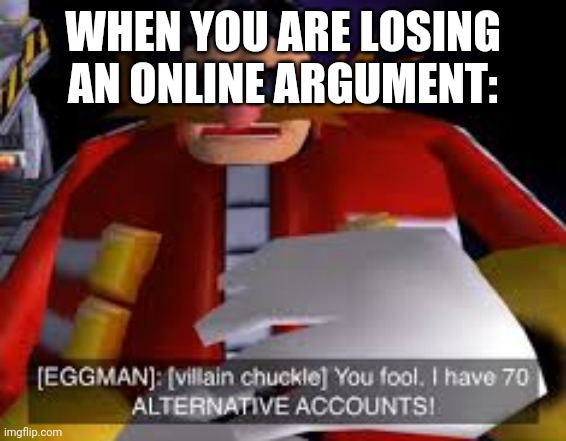 Eggman Alternative Accounts | WHEN YOU ARE LOSING AN ONLINE ARGUMENT: | image tagged in eggman alternative accounts | made w/ Imgflip meme maker