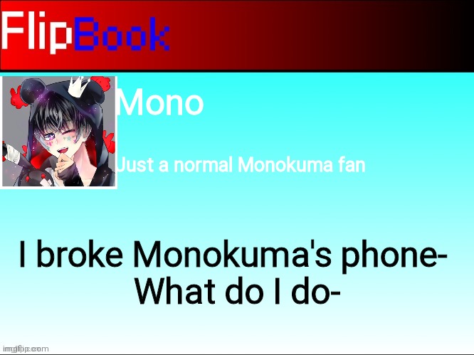 FlipBook profile | Mono; Just a normal Monokuma fan; I broke Monokuma's phone- 
What do I do- | image tagged in flipbook profile | made w/ Imgflip meme maker