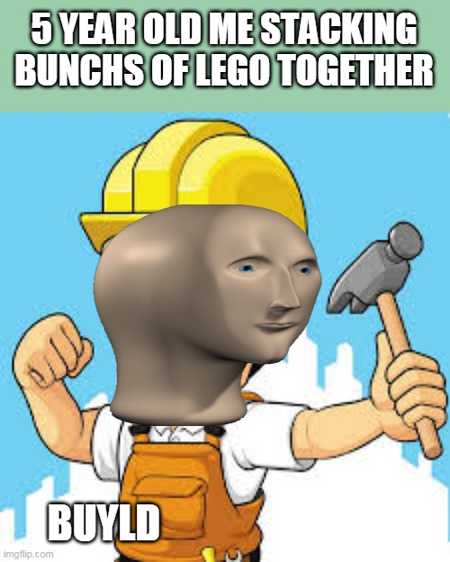Buyld | 5 YEAR OLD ME STACKING BUNCHS OF LEGO TOGETHER; BUYLD | image tagged in meme man | made w/ Imgflip meme maker