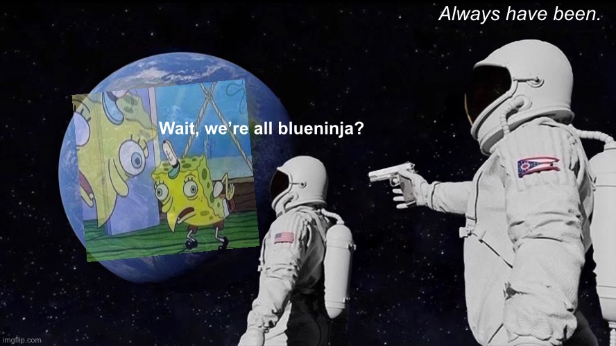 V rare self-cringe (for being a blueninja alt) | Always have been. Wait, we’re all blueninja? | image tagged in memes,always has been | made w/ Imgflip meme maker