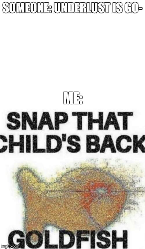 SOMEONE: UNDERLUST IS GO-; ME: | image tagged in blank white template,snap that child's back | made w/ Imgflip meme maker