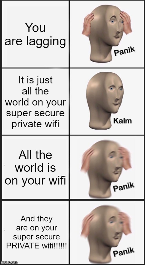 The REAL cause of lag | You are lagging; It is just all the world on your super secure private wifi; All the world is on your wifi; And they are on your super secure PRIVATE wifi!!!!!! | image tagged in memes,panik kalm panik,panic | made w/ Imgflip meme maker