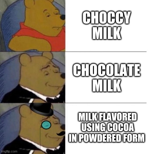 Tuxedo Winnie the Pooh (3 panel) | CHOCCY MILK; CHOCOLATE MILK; MILK FLAVORED USING COCOA IN POWDERED FORM | image tagged in tuxedo winnie the pooh 3 panel | made w/ Imgflip meme maker