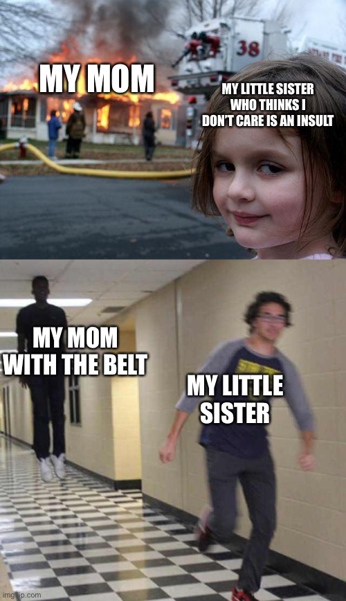 MY MOM; MY LITTLE SISTER WHO THINKS I DON’T CARE IS AN INSULT; MY MOM WITH THE BELT; MY LITTLE SISTER | image tagged in memes,disaster girl,floating boy chasing running boy | made w/ Imgflip meme maker