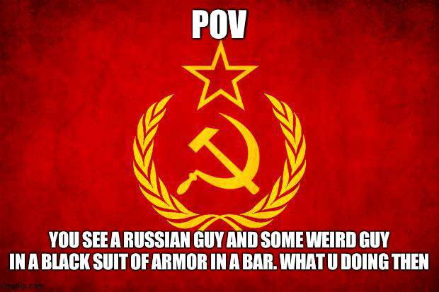 In Soviet Russia | POV; YOU SEE A RUSSIAN GUY AND SOME WEIRD GUY IN A BLACK SUIT OF ARMOR IN A BAR. WHAT U DOING THEN | image tagged in in soviet russia | made w/ Imgflip meme maker