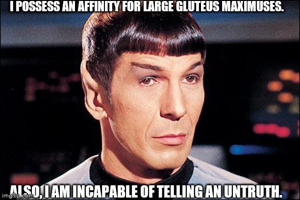 Condescending Spock | I POSSESS AN AFFINITY FOR LARGE GLUTEUS MAXIMUSES. ALSO, I AM INCAPABLE OF TELLING AN UNTRUTH. | image tagged in condescending spock | made w/ Imgflip meme maker