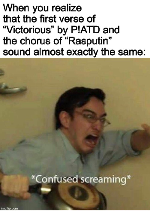 Realization | When you realize that the first verse of “Victorious” by P!ATD and the chorus of “Rasputin” sound almost exactly the same: | image tagged in confused screaming,memes | made w/ Imgflip meme maker