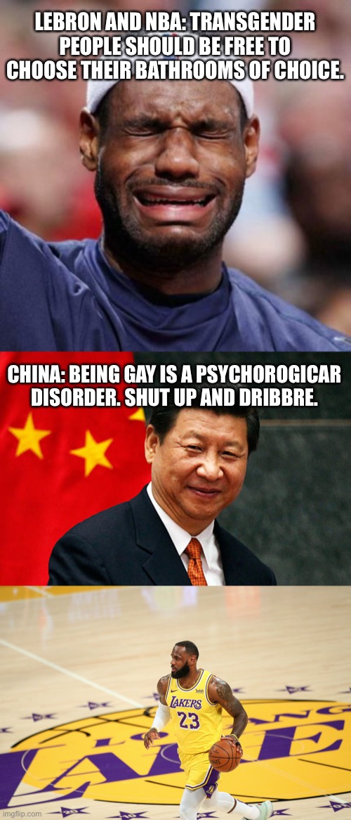 NBA in a nutshell | LEBRON AND NBA: TRANSGENDER PEOPLE SHOULD BE FREE TO CHOOSE THEIR BATHROOMS OF CHOICE. CHINA: BEING GAY IS A PSYCHOROGICAR DISORDER. SHUT UP AND DRIBBRE. | image tagged in lebron james,xi jinping,memes,china,gay,shut up | made w/ Imgflip meme maker