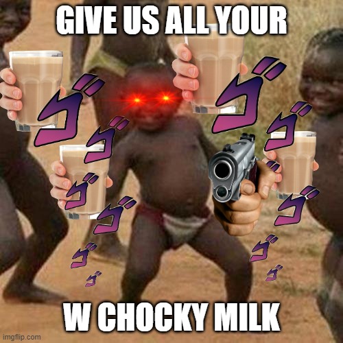 Give us chocky milk | GIVE US ALL YOUR; W CHOCKY MILK | image tagged in memes,third world success kid,choccy milk | made w/ Imgflip meme maker