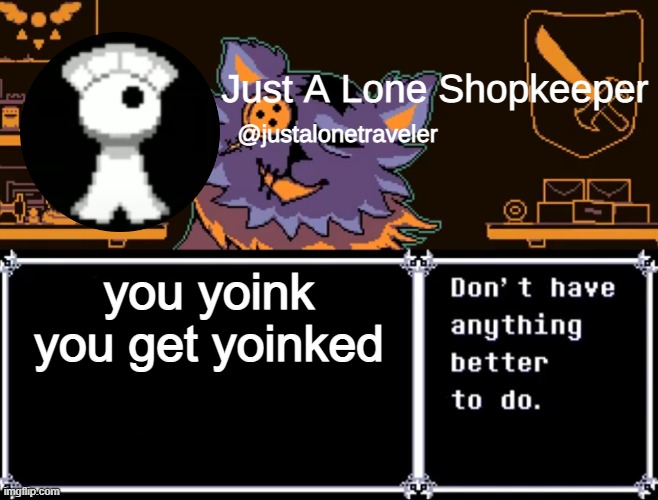 Just A Lone Shopkeeper | you yoink
you get yoinked | image tagged in just a lone shopkeeper | made w/ Imgflip meme maker