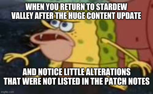 when you notice the little things | WHEN YOU RETURN TO STARDEW VALLEY AFTER THE HUGE CONTENT UPDATE; AND NOTICE LITTLE ALTERATIONS THAT WERE NOT LISTED IN THE PATCH NOTES | image tagged in memes,spongegar,stardew valley | made w/ Imgflip meme maker