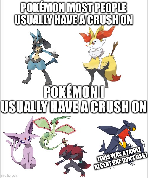 Recreation (I added Zoroark but yeah, anyways I had crushes on all of these Pokémon at some point and I had crushes on many more | POKÉMON MOST PEOPLE USUALLY HAVE A CRUSH ON; POKÉMON I USUALLY HAVE A CRUSH ON; (THIS WAS A FAIRLY RECENT ONE DON’T ASK) | image tagged in white background | made w/ Imgflip meme maker