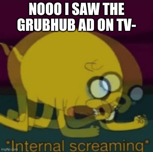 Jake The Dog Internal Screaming | NOOO I SAW THE GRUBHUB AD ON TV- | image tagged in jake the dog internal screaming | made w/ Imgflip meme maker