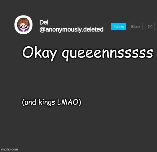 Del Announcement | Okay queeennsssss; (and kings LMAO) | image tagged in del announcement | made w/ Imgflip meme maker