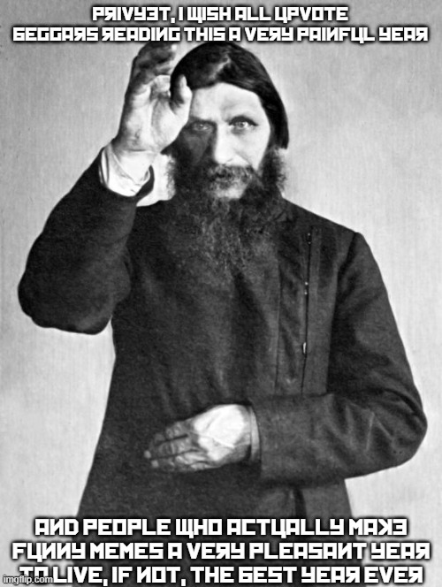 Rasputin has a quote to you. | Privyet, i wish all upvotE bEggars rEading this a vEry painFul yEar; and pEoplE who actually make Funny mEmEs a vEry plEasant yEar to livE, iF not, ThE bEst yEar EvEr | image tagged in rasputin,russia,memes,imgflip,upvotes,upvote begging | made w/ Imgflip meme maker