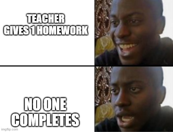 Sad teachers | TEACHER GIVES 1 HOMEWORK; NO ONE COMPLETES | image tagged in oh yeah oh no,school,homework | made w/ Imgflip meme maker