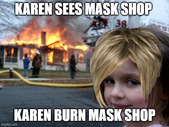 karen logic | KAREN SEES MASK SHOP; KAREN BURN MASK SHOP | image tagged in memes,disaster girl | made w/ Imgflip meme maker