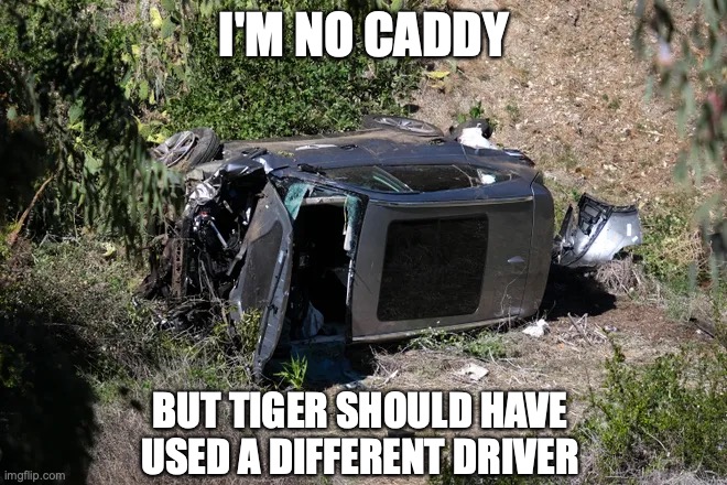 I'M NO CADDY; BUT TIGER SHOULD HAVE USED A DIFFERENT DRIVER | image tagged in tiger woods,car | made w/ Imgflip meme maker