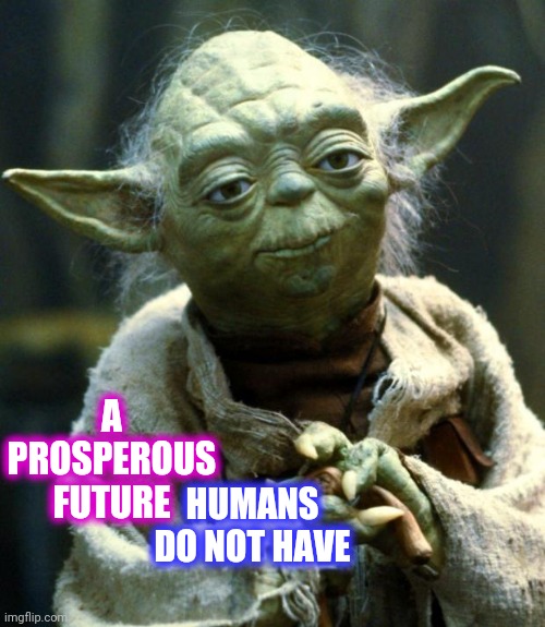 There Is No Stopping, Or Reversing, Time | A PROSPEROUS FUTURE; HUMANS DO NOT HAVE | image tagged in memes,star wars yoda,time marches on,good old days,spock live long and prosper,the future is now old man | made w/ Imgflip meme maker